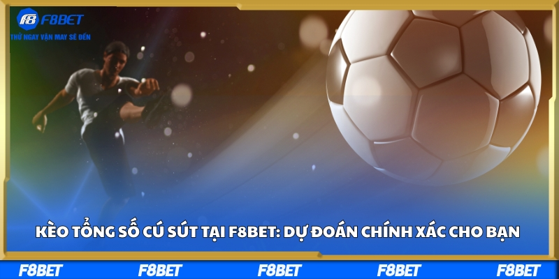 Kèo Tổng Số Cú Sút Tại F8bet: Dự Đoán Chính Xác Cho Bạn