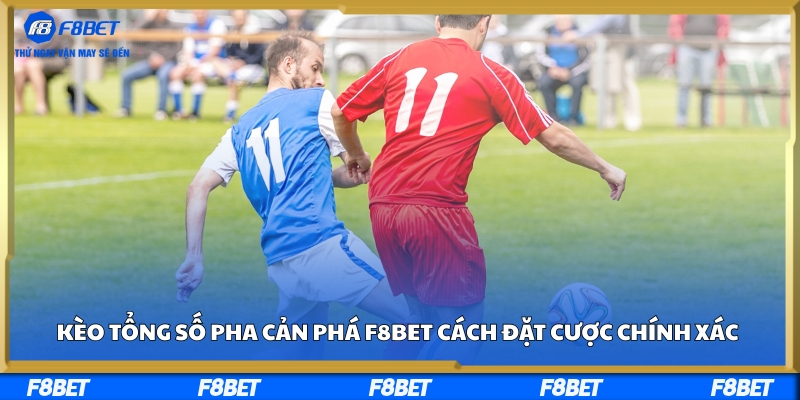 Kèo Tổng Số Pha Cản Phá F8BET - Cách Đặt Cược Chính Xác