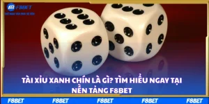 Tài Xỉu Xanh Chín Là Gì? Tìm Hiểu Ngay Tại Nền Tảng F8BET