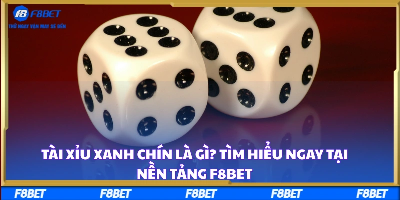 Tài Xỉu Xanh Chín Là Gì? Tìm Hiểu Ngay Tại Nền Tảng F8BET